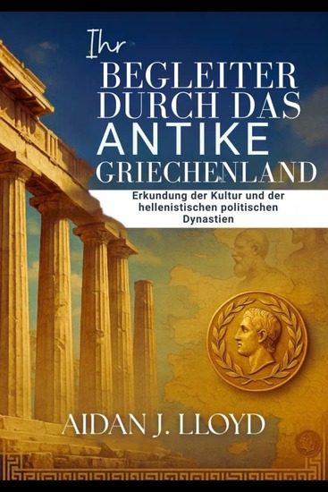 Ihr Begleiter durch das antike Griechenland - Erkundung der Kultur und der hellenistischen politischen Dynastien - cover