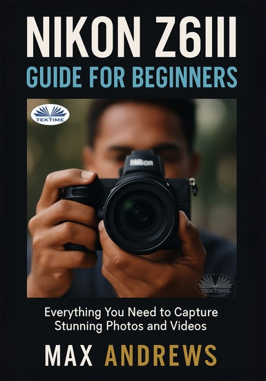Nikon Z6III Guide For Beginners - Everything You Need To Capture Stunning Photos And Videos - cover