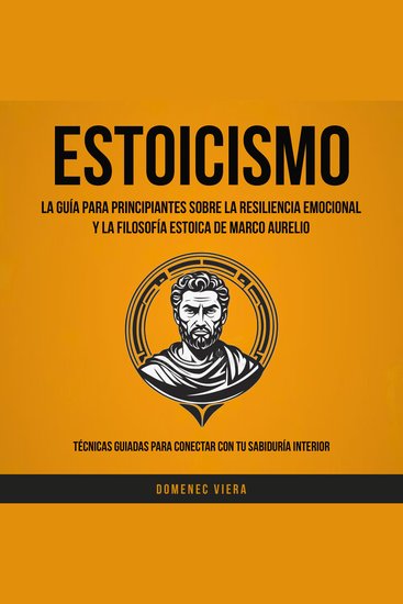 Estoicismo: La Guía Para Principiantes Sobre La Resiliencia Emocional y La Filosofía Estoica de Marco Aurelio (Técnicas guiadas para conectar con tu sabiduría interior) - cover