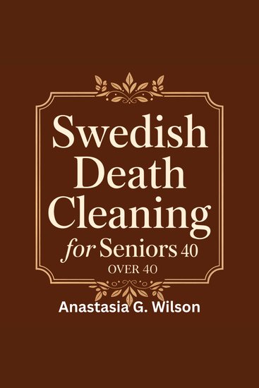 Swedish Death Cleaning for Seniors Over 40 - Declutter Your Home Downsize Your Life and Leave a Loving Legacy Without Stress - cover