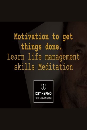 Motivation to get things done meditation Learn life management skills - A guided meditation - DST Hypno with Stu Newman - cover