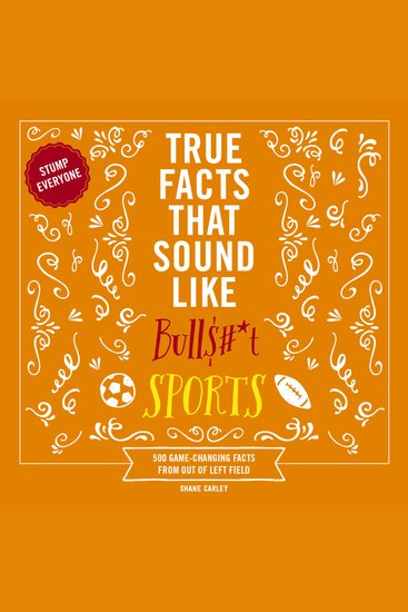 True Facts That Sound Like Bull$#*t: Sports - 500 Game-Changing Facts from Out of Left Field - cover