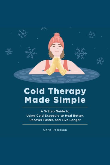 Cold Therapy Made Simple - A 5-Step Guide to Using Cold Exposure to Heal Better Recover Faster and Live Longer - cover