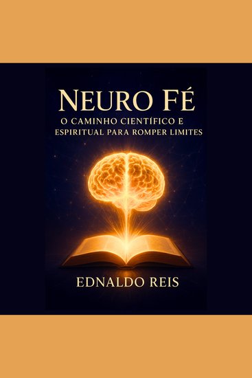 Neuro Fé – O Caminho Científico e Espiritual para Romper Limites - Descubra como alinhar mente e espírito para desbloquear seu potencial ilimitado - cover