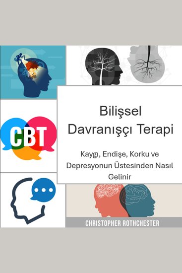 Bilişsel Davranışçı Terapi: Kaygı endişe korku ve depresyonun üstesinden nasıl gelinir - cover