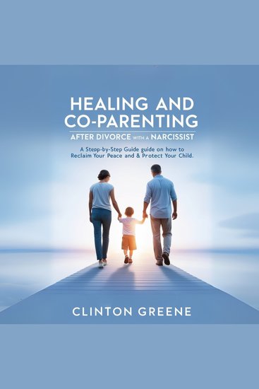 HEALING AND CO PARENTING AFTER DIVORCE WITH A NARCISSIST - A Step by Step Guide on How to Reclaim Your Peace and Protect Your Child - cover