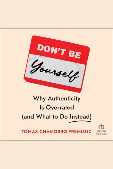 Don't Be Yourself - Why Authenticity Is Overrated (and What to Do Instead) - cover