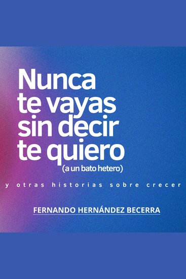 Nunca te vayas sin decir te quiero (a un bato hetero) - Y otros textos sobre crecer - cover