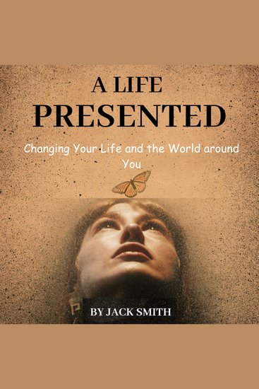 A Life Presented - Changing Your Life and the World around You - cover