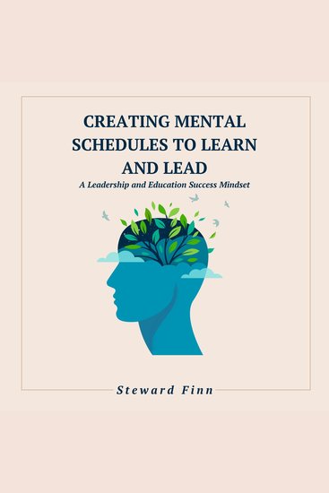 Creating Mental Schedules to Learn and Lead - A Leadership and Education Success Mindset - cover