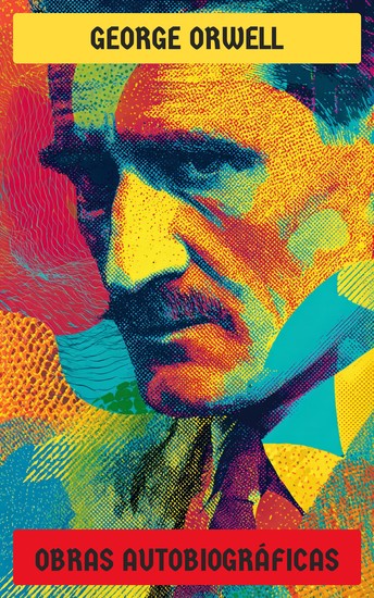 George Orwell - Obras autobiográficas - Homenaje a Cataluña Vagabundeando por París y Londres El camino a Wigan Pier - cover