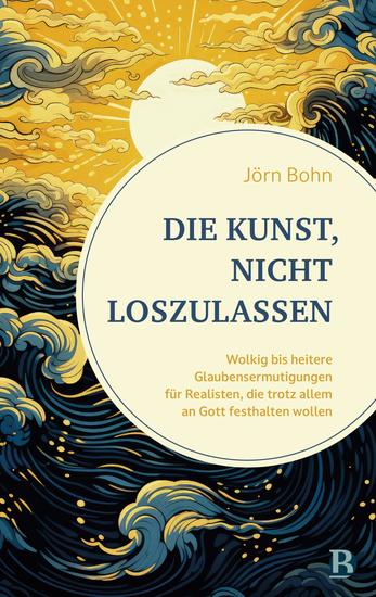 Die Kunst nicht loszulassen - Wolkig bis heitere Glaubensermutigungen für Realisten die trotz allem an Gott festhalten wollen - cover