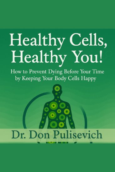 Healthy Cells Healthy You! - How To Prevent Dying Before Your Time by Keeping Your Body Cells Happy - cover