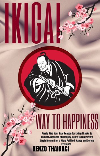 Ikigai Way to Happpines - Learn to Enjoy Every Single Moment for a More Fulfilled Happy and Serene Existence - cover