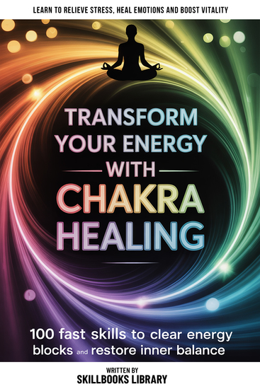 Transform Your Energy With Chakra Healing - 100 Fast Skills To Clear Energy Blocks And Restore Inner Balance - cover