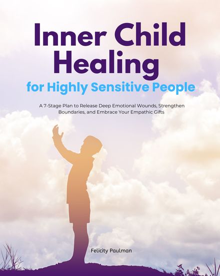 Inner Child Healing for Highly Sensitive People - A 7-Stage Plan to Release Deep Emotional Wounds Strengthen Boundaries and Embrace Your Empathic Gifts - cover