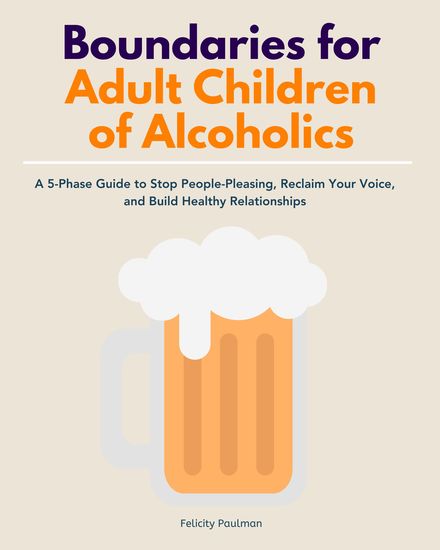 Boundaries for Adult Children of Alcoholics - A 5-Phase Guide to Stop People-Pleasing Reclaim Your Voice and Build Healthy Relationships - cover