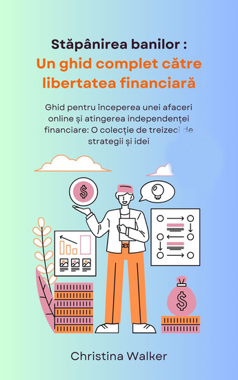 Stăpânirea banilor - Un ghid complet către libertatea financiară Ghid pentru începerea unei afaceri online și atingerea independenței financiare: O colecție de treizeci de strategii și idei - cover