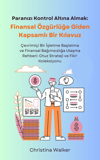 Paranızı Kontrol Altına Almak - Finansal Özgürlüğe Giden Kapsamlı Bir Kılavuz Çevrimiçi Bir İşletme Başlatma ve Finansal Bağımsızlığa Ulaşma Rehberi: Otuz Strateji ve Fikir Koleksiyonu - cover
