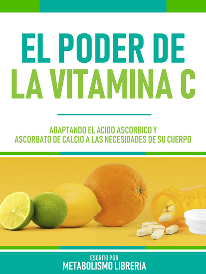 El Poder De La Vitamina C - Adaptando El Ácido Ascórbico Y Ascorbato De Calcio A Las Necesidades De Su Cuerpo - cover