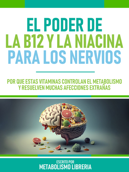 El Poder De La B12 Y La Niacina Para Los Nervios - Por Qué Estas Vitaminas Controlan El Metabolismo Y Resuelven Muchas Afecciones Extrañas - cover