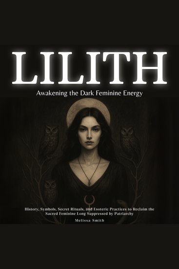 Lilith - Awakening The Dark Feminine Energy - History Symbols Secret Rituals and Esoteric Practices to Reclaim the Sacred Feminine Long Suppressed by Patriarchy - cover
