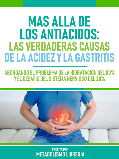 Mas Alla De Los Antiacidos: Las Verdaderas Causas De La Acidez Y La Gastritis - Abordando El Problema De La Hidratación Del 80% Y El Desafío Del Sistema Nervioso Del 20% - cover