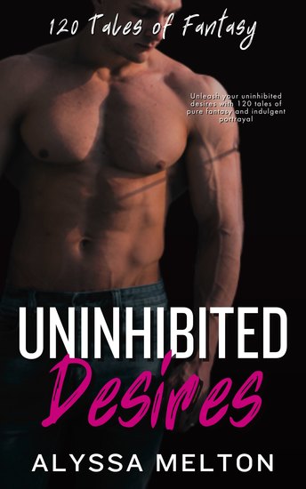 Uninhibited Desires - 120 Tales of Fantasy: Unleash your uninhibited desires with 120 tales of pure fantasy and indulgent portrayal - cover