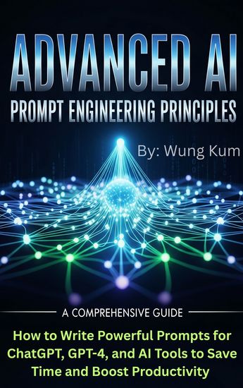 Advanced AI Prompt Engineering Principles - How to Write Powerful Prompts for ChatGPT GPT-4 and AI Tools to Save Time and Boost Productivity - cover