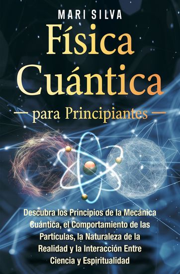 Física cuántica para principiantes - Descubra los principios de la mecánica cuántica el comportamiento de las partículas la naturaleza de la realidad y la interacción entre ciencia y espiritualidad - cover