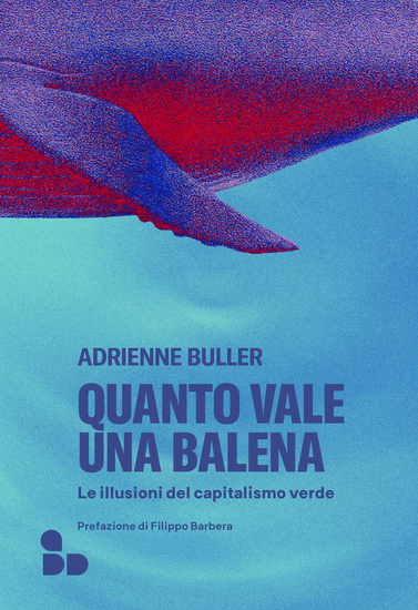 Quanto vale una balena - Le illusioni del capitalismo verde - cover