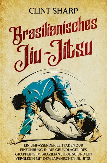 Brasilianisches Jiu-Jitsu - Ein umfassender Leitfaden zur Einführung in die Grundlagen des Grappling im Brazilian Jiu-Jitsu und ein Vergleich mit dem japanischen Jiu-Jitsu - cover