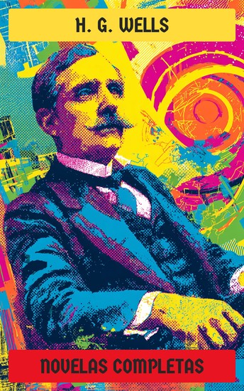 H G Wells - Novelas Completas - La máquina del tiempo La guerra de los mundos El hombre invisible La isla del Doctor Moreau Hombres como Dioses Los Primeros Hombres en la Luna - cover