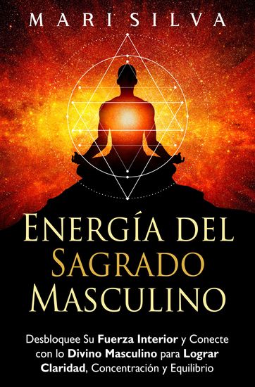 Energía del sagrado masculino - Desbloquee su fuerza interior y conecte con lo divino masculino para lograr claridad concentración y equilibrio - cover