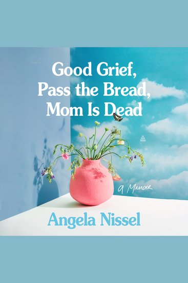Good Grief Pass the Bread Mom Is Dead - A Memoir - cover