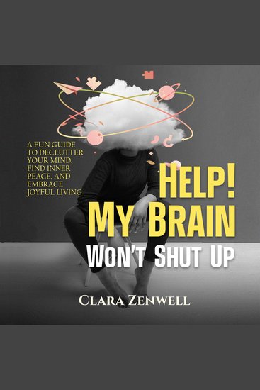 Help! My Brain Won’t Shut Up - A Fun Guide to Declutter Your Mind Find Inner Peace and Embrace Joyful Living - cover