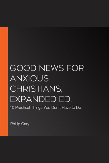 Good News for Anxious Christians Expanded Ed - 10 Practical Things You Don't Have to Do - cover