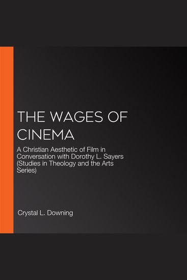 The Wages of Cinema - A Christian Aesthetic of Film in Conversation with Dorothy L Sayers (Studies in Theology and the Arts Series) - cover