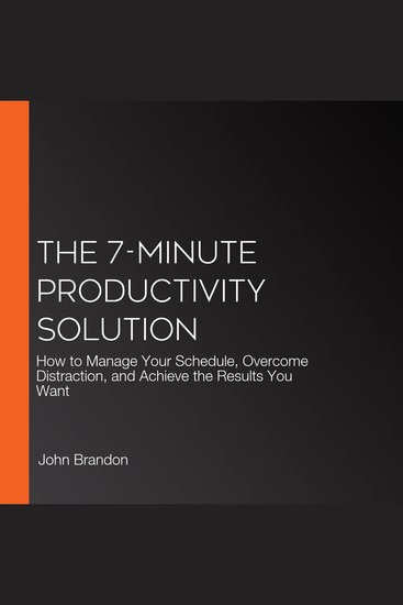 The 7-Minute Productivity Solution - How to Manage Your Schedule Overcome Distraction and Achieve the Results You Want - cover