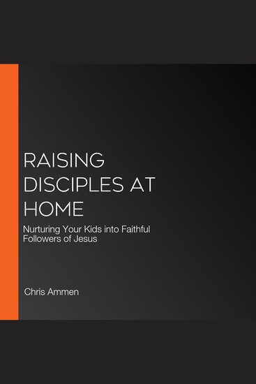 Raising Disciples at Home - Nurturing Your Kids into Faithful Followers of Jesus - cover