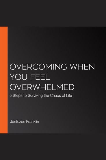Overcoming When You Feel Overwhelmed - 5 Steps to Surviving the Chaos of Life - cover