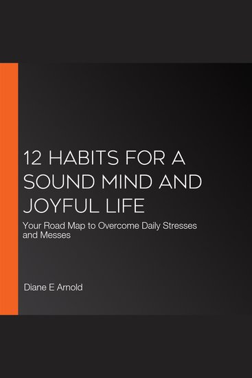 12 Habits for a Sound Mind and Joyful Life - Your Road Map to Overcome Daily Stresses and Messes - cover