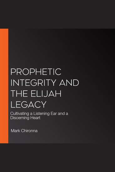Prophetic Integrity and the Elijah Legacy - Cultivating a Listening Ear and a Discerning Heart - cover