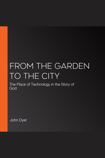 From the Garden to the City - The Place of Technology in the Story of God - cover