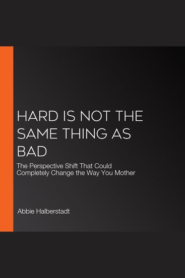 Hard Is Not the Same Thing as Bad - The Perspective Shift That Could Completely Change the Way You Mother - cover