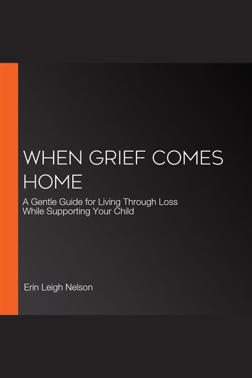 When Grief Comes Home - A Gentle Guide for Living Through Loss While Supporting Your Child - cover