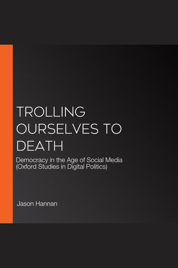 Trolling Ourselves to Death - Democracy in the Age of Social Media (Oxford Studies in Digital Politics) - cover