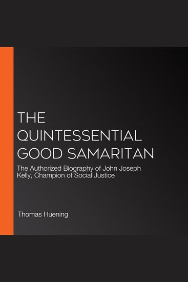 The Quintessential Good Samaritan - The Authorized Biography of John Joseph Kelly Champion of Social Justice - cover
