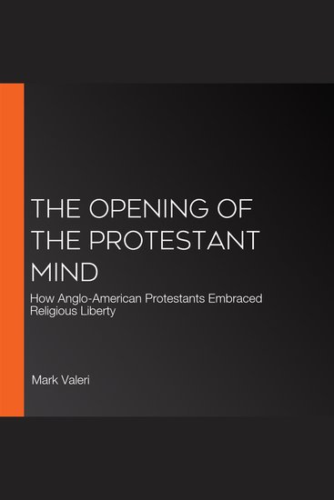 The Opening of the Protestant Mind - How Anglo-American Protestants Embraced Religious Liberty - cover