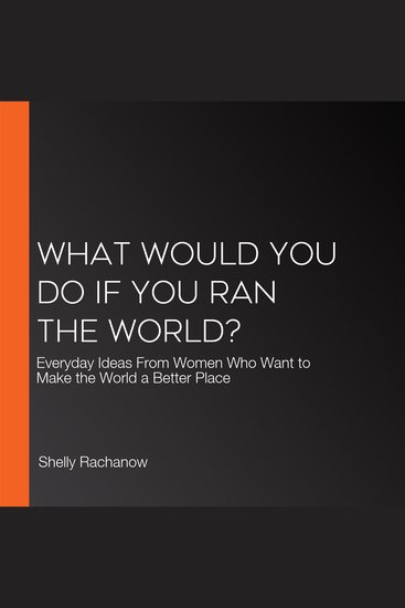 What Would You Do If You Ran the World? - Everyday Ideas From Women Who Want to Make the World a Better Place - cover